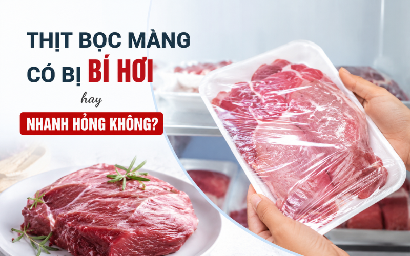 Thịt bọc màng có bị bí hơi hay nhanh hỏng không