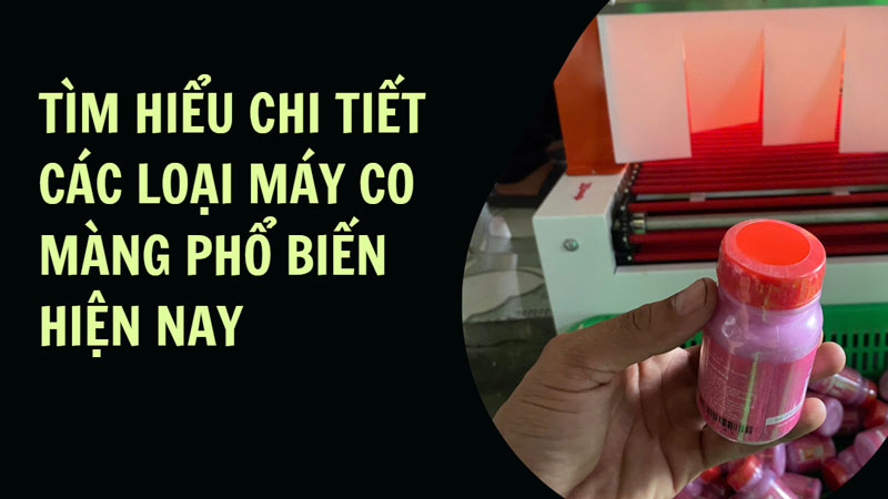 Tìm hiểu chi tiết các loại máy co màng phổ biến hiện nay
