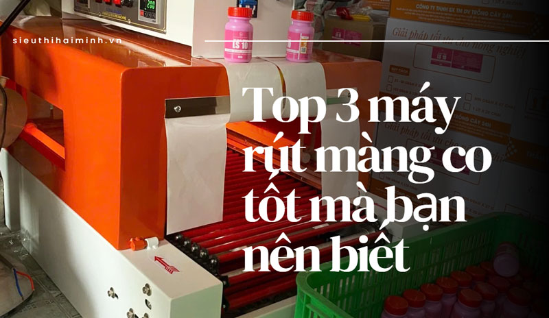Top 3 máy rút màng co tốt mà bạn nên biết