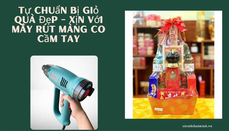 Tự chuẩn bị giỏ quà Đẹp - Xịn với máy rút màng co cầm tay