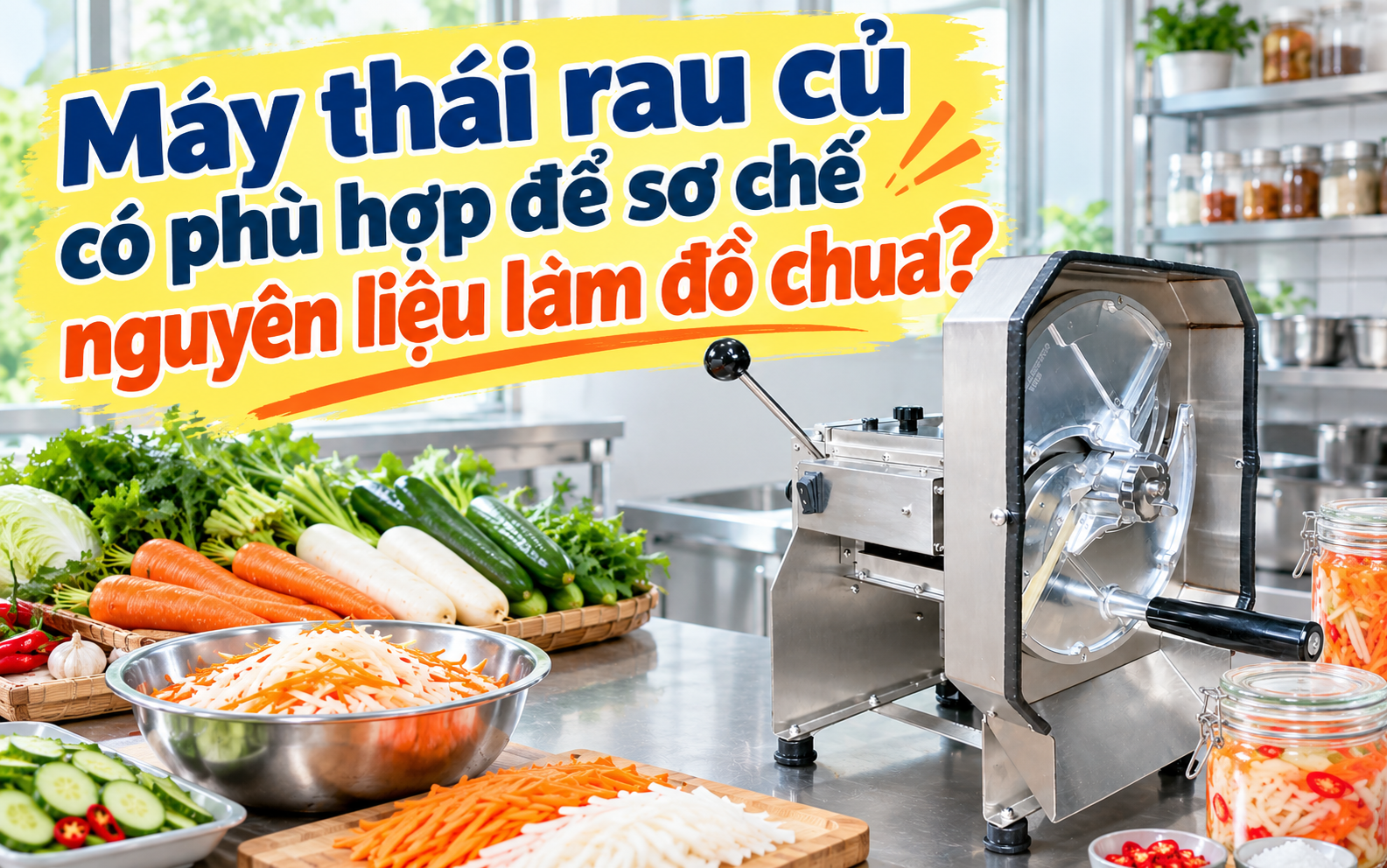 Máy thái rau củ có phù hợp để sơ chế nguyên liệu làm đồ chua?