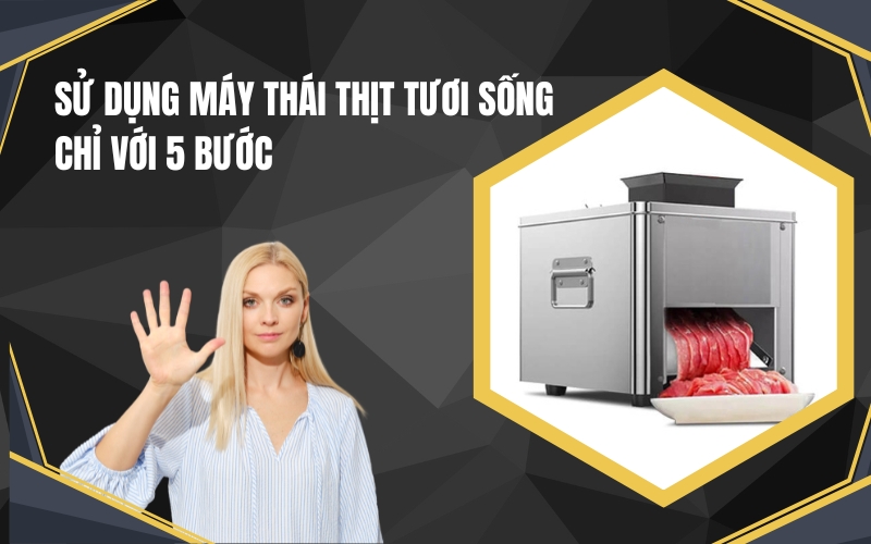 Sử Dụng Máy Thái Thịt Tươi Sống Chỉ Với 5 Bước