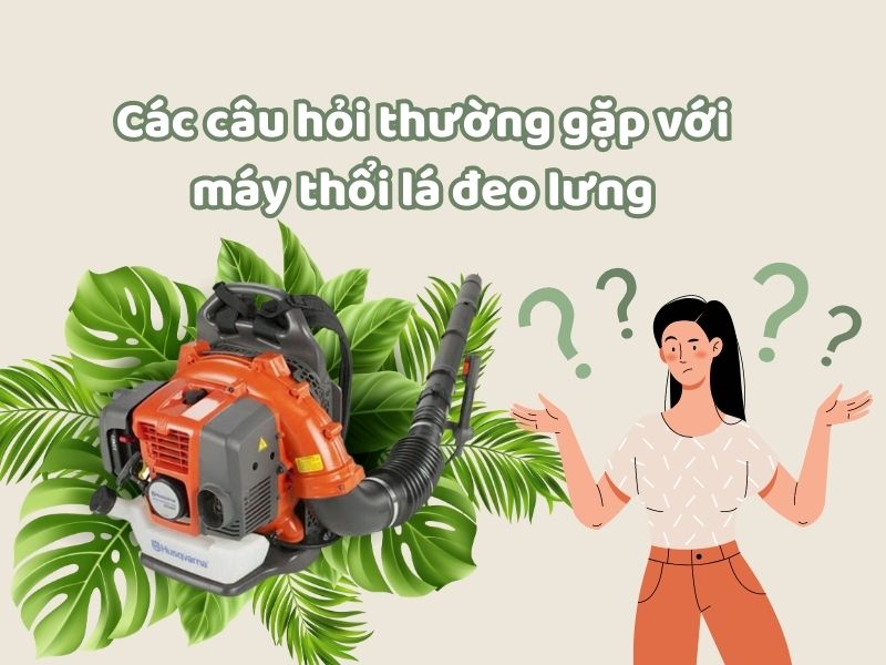 Các câu hỏi thường gặp với máy thổi lá đeo lưng