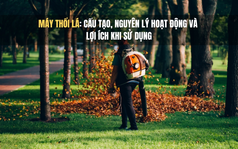 Máy thổi lá Cấu tạo, nguyên lý hoạt động và lợi ích khi sử dụng