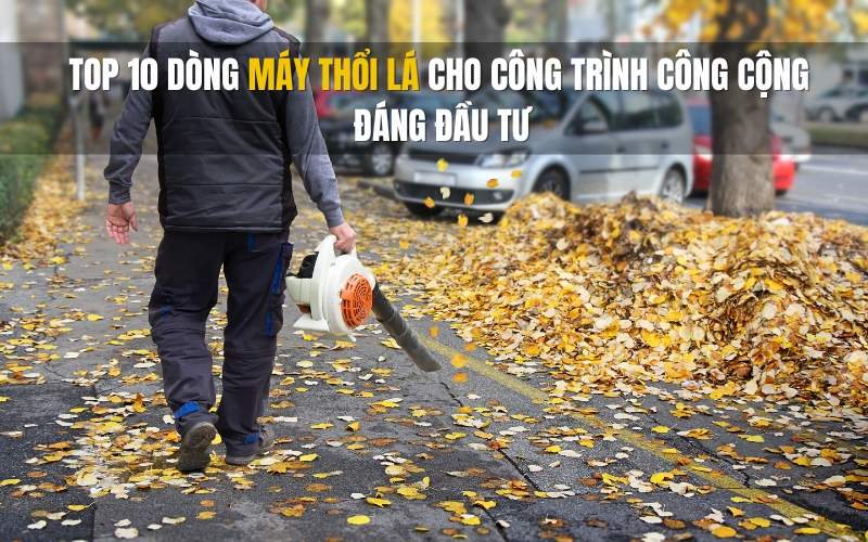 Top 10 dòng máy thổi lá cho công trình công cộng đáng đầu tư