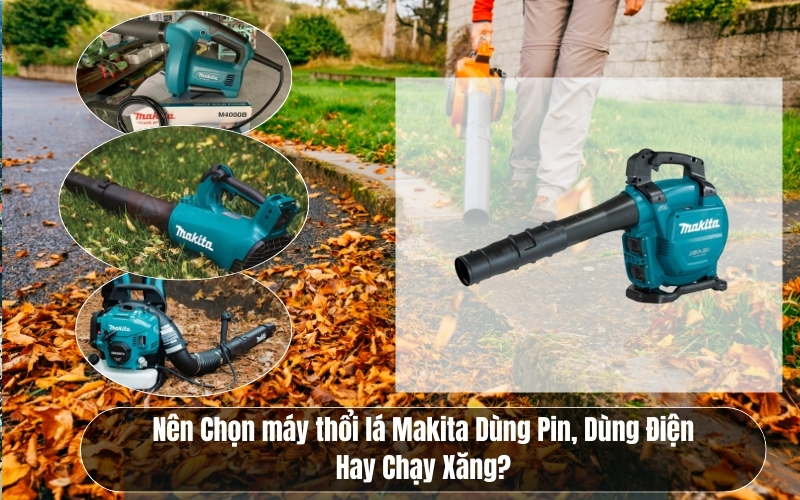Nên Chọn máy thổi lá Makita Dùng Pin, Dùng Điện Hay Chạy Xăng?