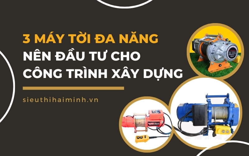 3 Máy Tời Đa Năng Nên Đầu Tư Cho Công Trình Xây Dựng