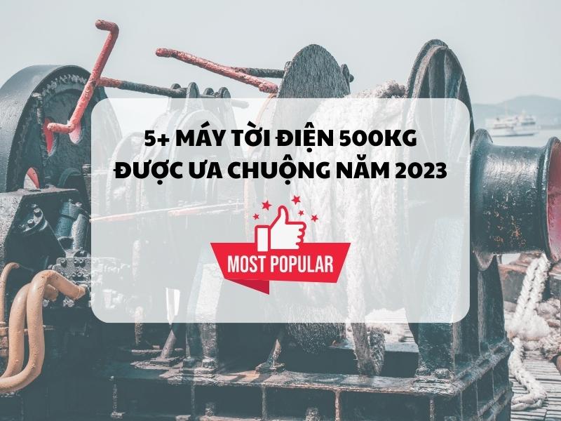 5-may-toi-dien-500kg-duoc-ua-chuong-nam-2023.jpg