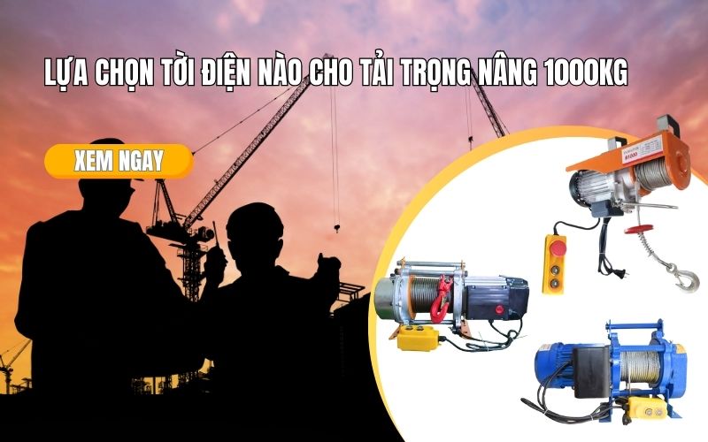 Lựa Chọn Tời Điện Nào Cho Tải Trọng Nâng 1000kg