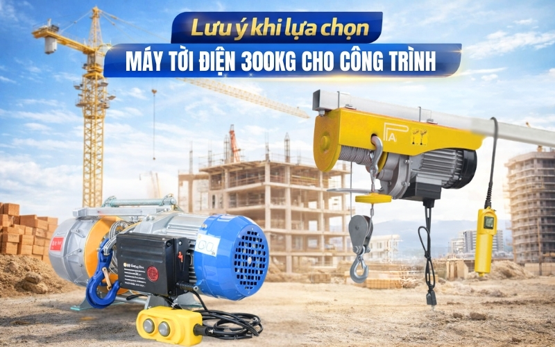 Lưu ý khi lựa chọn máy tời điện 300kg cho công trình