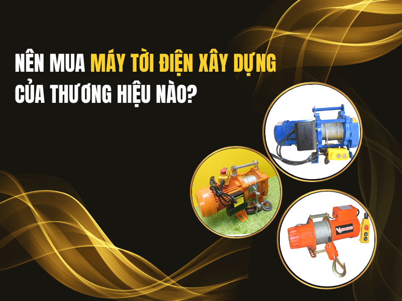Nên Mua Máy Tời Điện Xây Dựng Của Thương Hiệu Nào