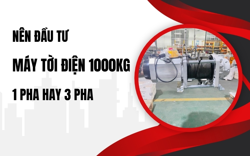 Nên Đầu Tư Máy Tời Điện 1000kg 1 Pha Hay 3 Pha