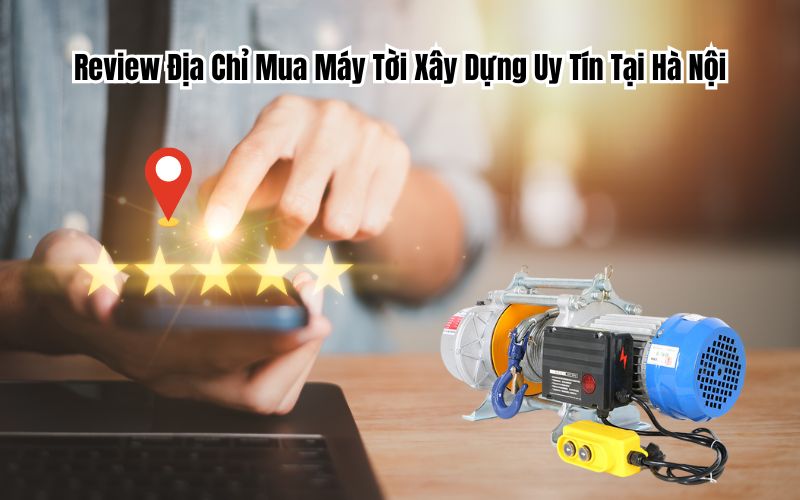 Review Địa Chỉ Mua Máy Tời Xây Dựng Uy Tín Tại Hà Nội