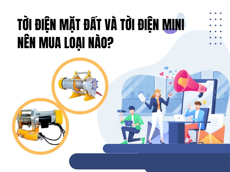Tời điện mặt đất và tời điện mini - Nên mua loại nào?