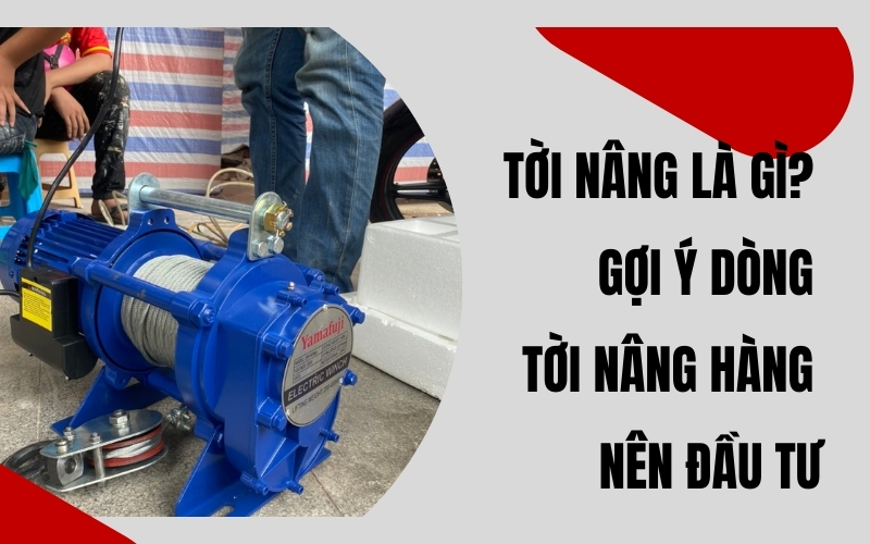 Tời nâng là gì? Gợi ý dòng tời nâng hàng nên đầu tư