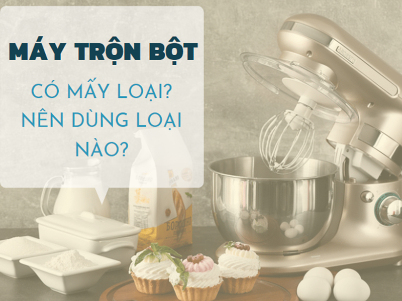 Máy trộn bột có mấy loại, nên dùng loại nào