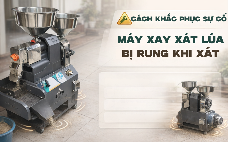Cách Khắc Phục Sự Cố Máy Xay Xát Lúa Bị Rung Khi Xát