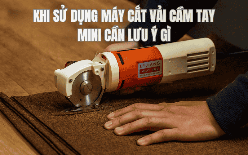 Khi Sử Dụng Máy Cắt Vải Cầm Tay Mini Cần Lưu Ý Gì