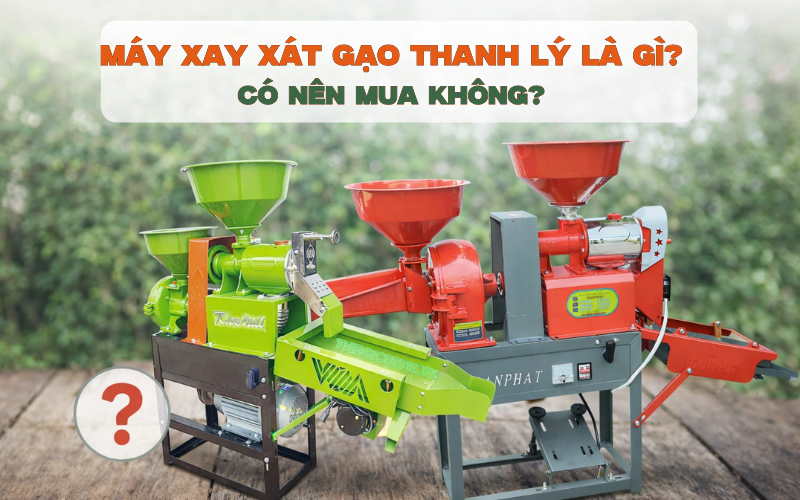 Máy xay xát gạo thanh lý là gì? Có nên mua không?
