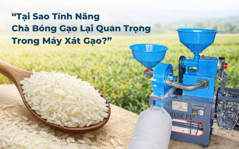 Tại Sao Tính Năng Chà Bóng Gạo Lại Quan Trọng Trong Máy Xát Gạo ?
