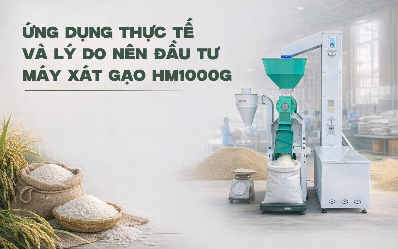 Ứng dụng thực tế và lý do nên đầu tư máy xát gạo HM1000G