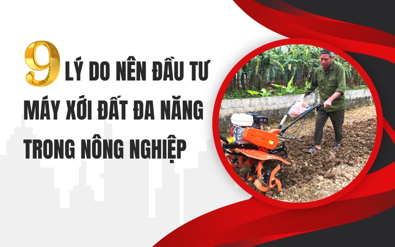 9 Lý Do Nên Đầu Tư Máy Xới Đất Đa Năng Trong Nông Nghiệp