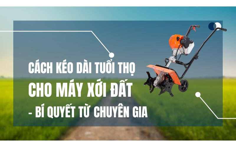 Cách kéo dài tuổi thọ cho máy xới đất - bí quyết từ chuyên gia