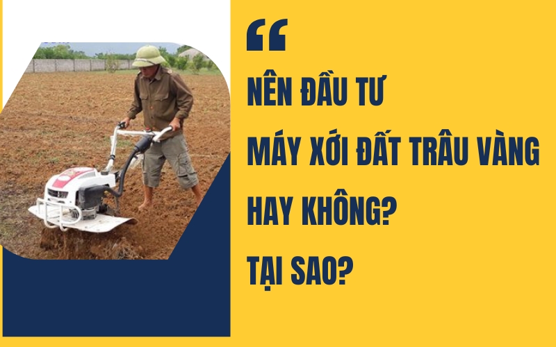 Nên đầu tư máy xới đất Trâu Vàng hay không? Tại sao?