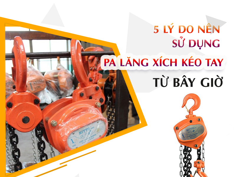 5 LÝ DO NÊN SỬ DỤNG PA LĂNG XÍCH KÉO TAY