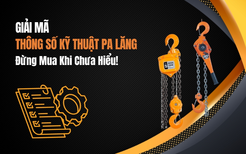 Giải Mã Thông Số Kỹ Thuật Pa Lăng: Đừng Mua Khi Chưa Hiểu!