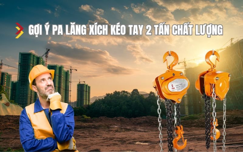 Gợi ý pa lăng xích kéo tay 2 tấn chất lượng