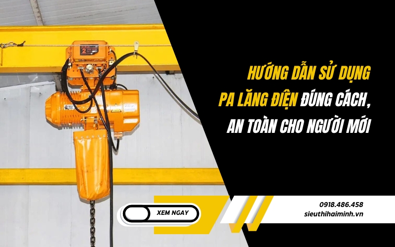 Hướng dẫn sử dụng pa lăng điện đúng cách, an toàn cho người mới