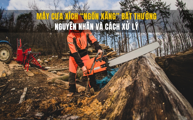 Máy cưa xích “ngốn xăng” bất thường, nguyên nhân và cách xử lý