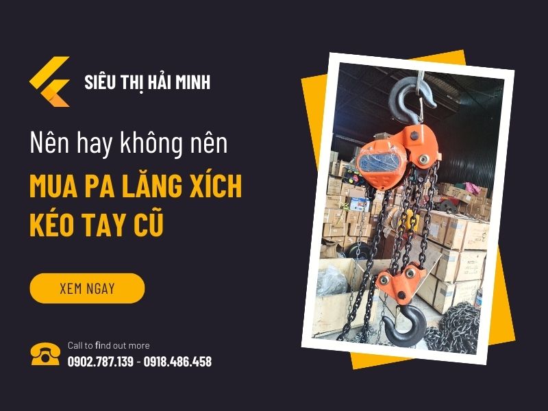 Nên hay không nên mua pa lăng xích kéo tay cũ