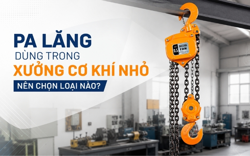 Pa lăng dùng trong xưởng cơ khí nhỏ nên chọn loại nào