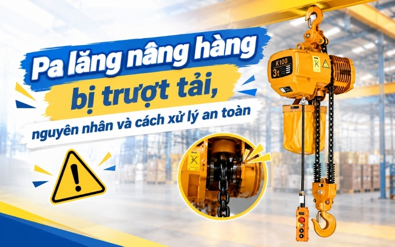 Pa lăng nâng hàng bị trượt tải, nguyên nhân và cách xử lý an toàn