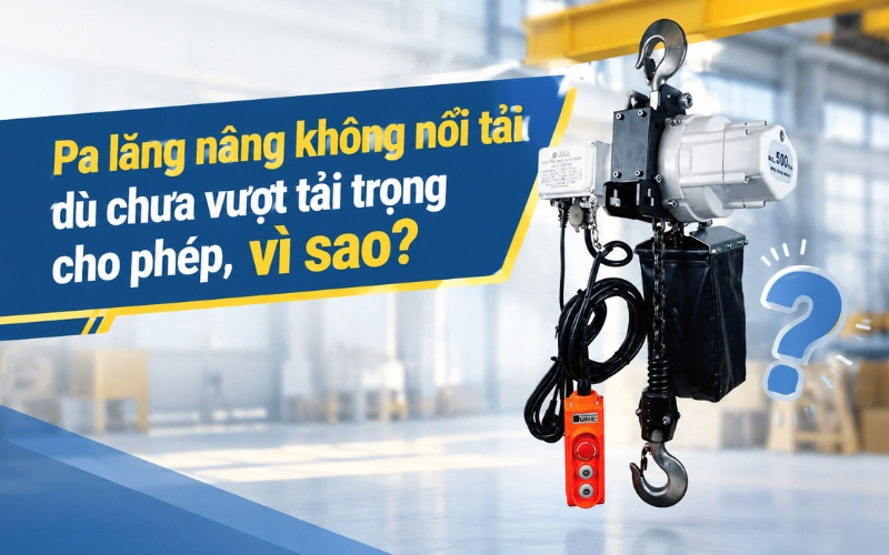Pa lăng nâng không nổi tải dù chưa vượt tải trọng cho phép, vì sao