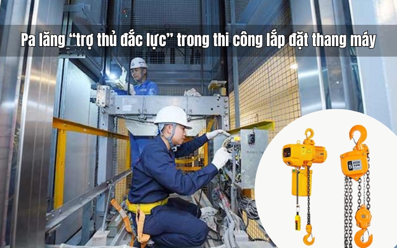 Pa lăng trợ thủ đắc lực trong thi công lắp đặt thang máy
