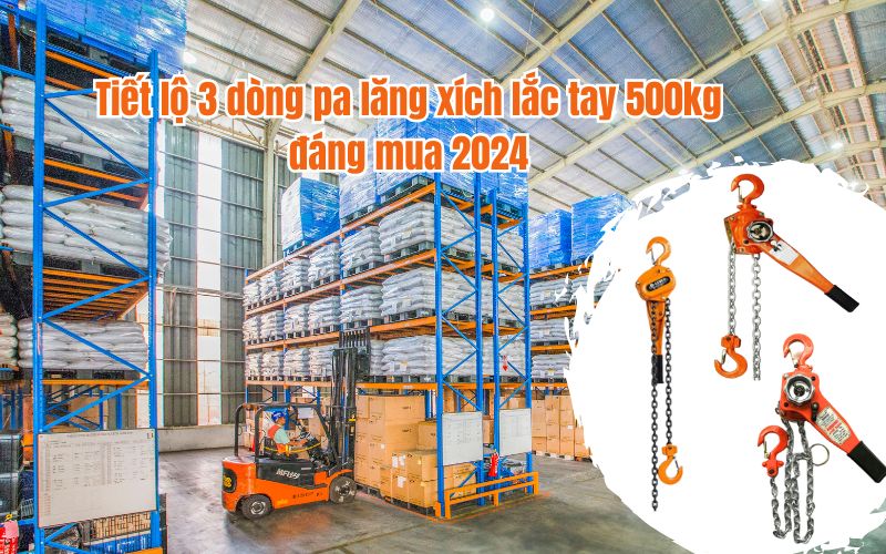 Tiết lộ 3 dòng pa lăng xích lắc tay 500kg đáng mua 2024