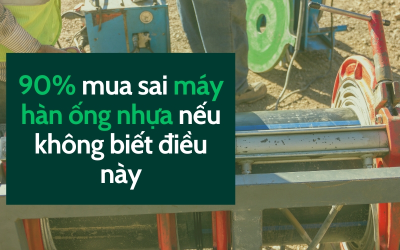 90% mua sai máy hàn ống nhựa nếu không biết điều này