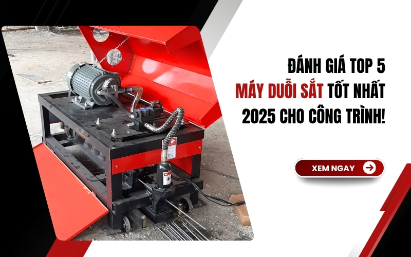 Đánh giá top 5 máy duỗi sắt tốt nhất 2025 cho công trình