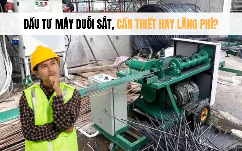 Đầu Tư Máy Duỗi Sắt, Cần Thiết Hay Lãng Phí