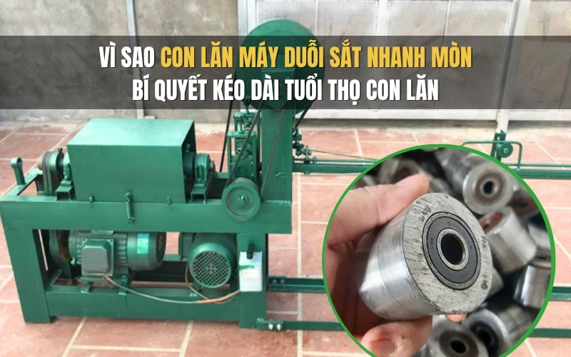Vì sao con lăn máy duỗi sắt nhanh mòn Bí quyết kéo dài tuổi thọ con lăn