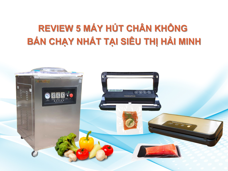 Review 5 Máy Hút Chân Không Bán Chạy Nhất Tại Siêu thị Hải Minh