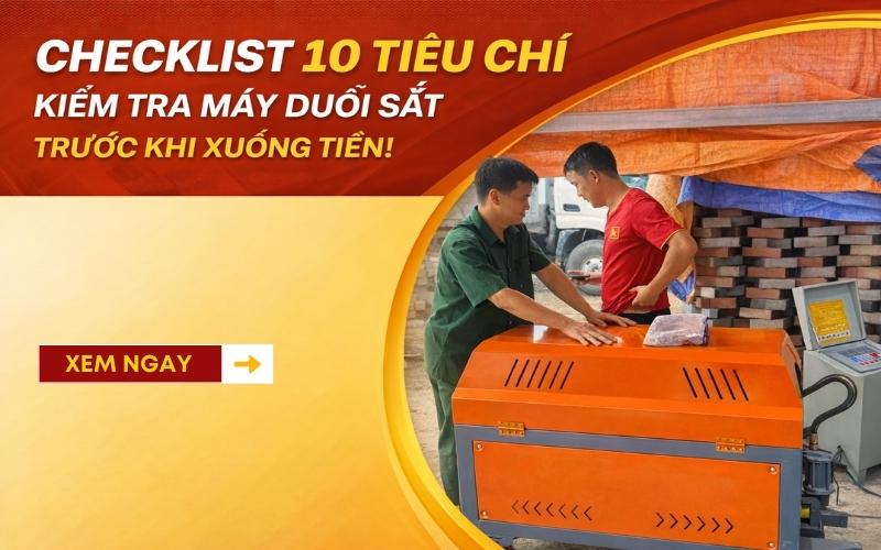 Checklist 10 tiêu chí kiểm tra máy duỗi sắt trước khi xuống tiền