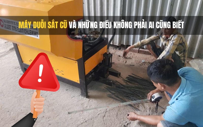 Máy Duỗi Sắt Cũ Và Những Điều Không Phải Ai Cũng Biết