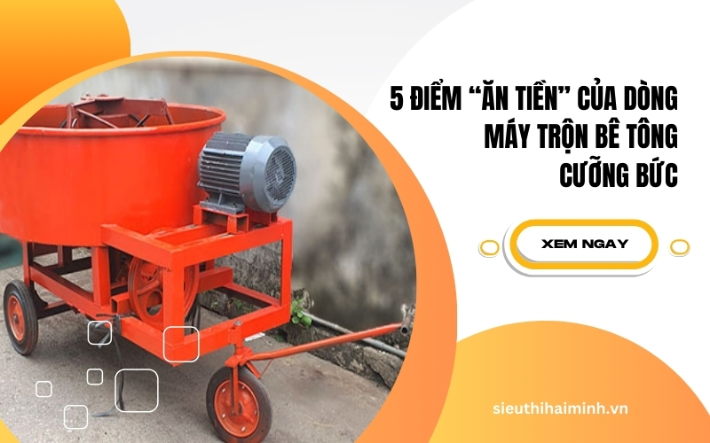 5 điểm “ăn tiền” của dòng máy trộn bê tông cưỡng bức