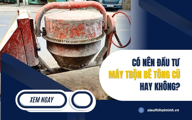 Có nên đầu tư máy trộn bê tông cũ hay không