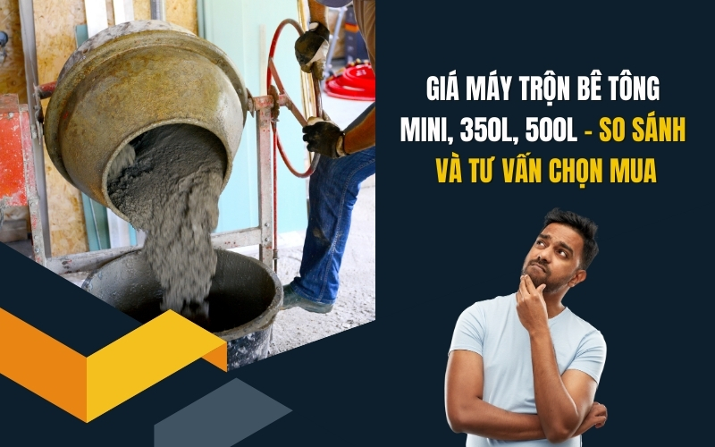 Giá máy trộn bê tông mini, 350L, 500L – So sánh và tư vấn chọn mua