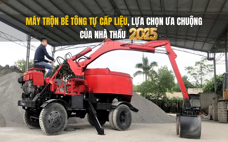Máy trộn bê tông tự cấp liệu, lựa chọn ưa chuộng của nhà thầu 2025